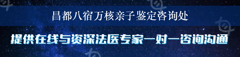 昌都八宿万核亲子鉴定咨询处